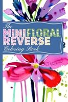 The Mini Floral Reverse Coloring Book: 50 unique Color in Reverse Floral Coloring Book for Adults Small 6x9 in Book Great for Travel B0BZFBH7WD Book Cover