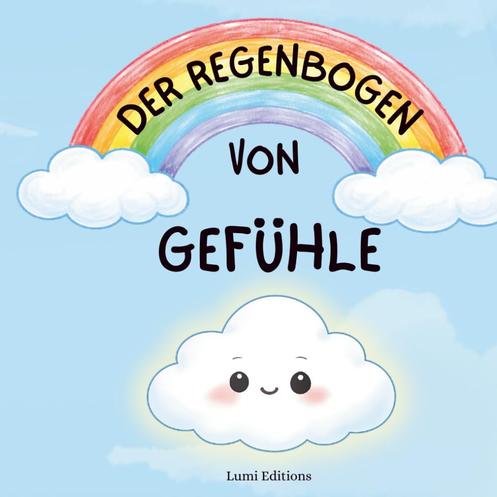 Der Regenbogen Von Gefühle: Der Regenbogen der Gefühle: Begleite Kleine Wolke auf einer Reise durch ihre Emotionen – Freude, Traurigkeit, Angst … – in ... Geschichten für Kinder ab 3 Jahren.