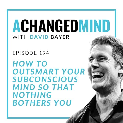 194 How To OUTSMART Your Subconscious Mind So That Nothing Bothers You