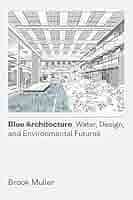 Blue Architecture: Water, Design, and Environmental Futures