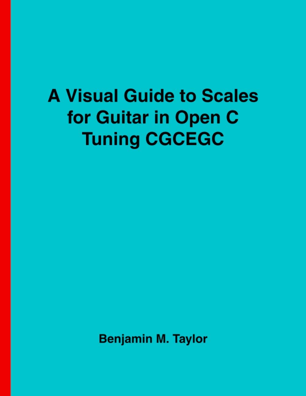 A Visual Guide to Scales for Guitar in Open C Tuning: A Reference Text for Classical, Modal, Blues, Jazz and Exotic Scales