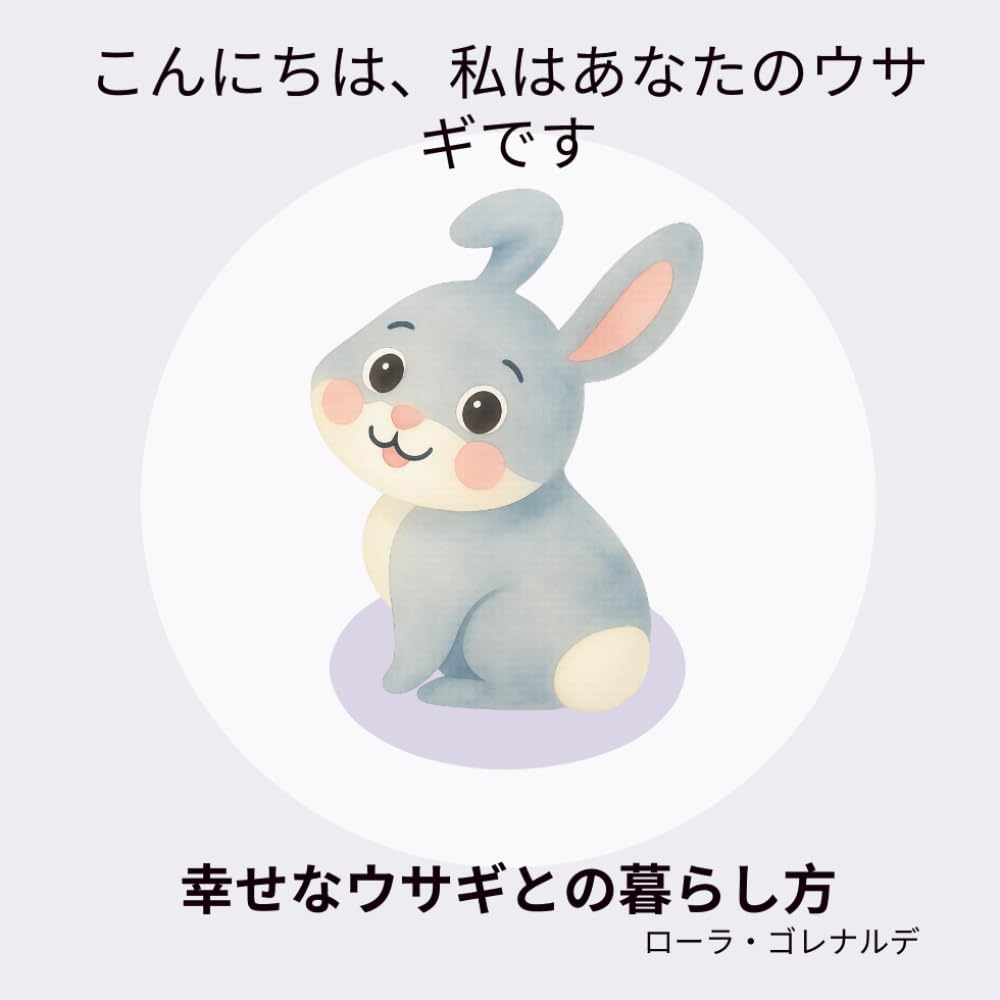 こんにちは、私はあなたのウサギです: 幸せなウサギとの暮らし方