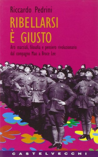 Ribellarsi è giusto. Arti marziali, filosofia e pensiero rivoluzionario dal compagno Mao e Bruce Lee