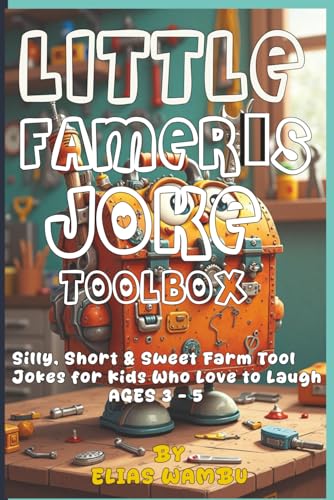 LITTLE FAMER'S JOKE TOOLBOX: Silly, Short & Sweet Farm Tool Jokes for Kids Who Love to Laugh AGES 3 - 5 | 100+ Funny Farm Tool Jokes for Kids Ages ... Farmyard Humor for Toddlers and Preschoolers