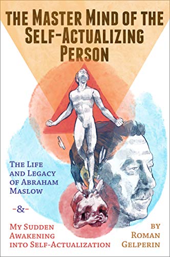 The Master Mind of the Self-Actualizing Person: The Life and Legacy of Abraham Maslow, and My Sudden Awakening into Self-Actualization (Self-Actualizing People in History Book 1)