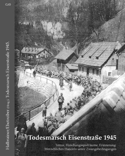 Todesmarsch Eisenstrasse 1945: Terror, Handlungsspielräume, Erinnerung: Menschliches Handeln unter Zwangsbedingungen