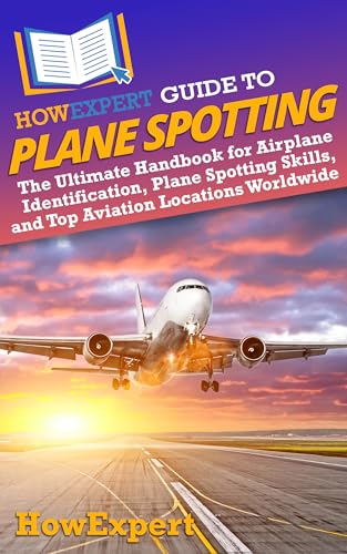 HowExpert Guide to Plane Spotting: The Ultimate Handbook for Airplane Identification, Plane Spotting Skills, and Top Aviation Locations Worldwide (English Edition)