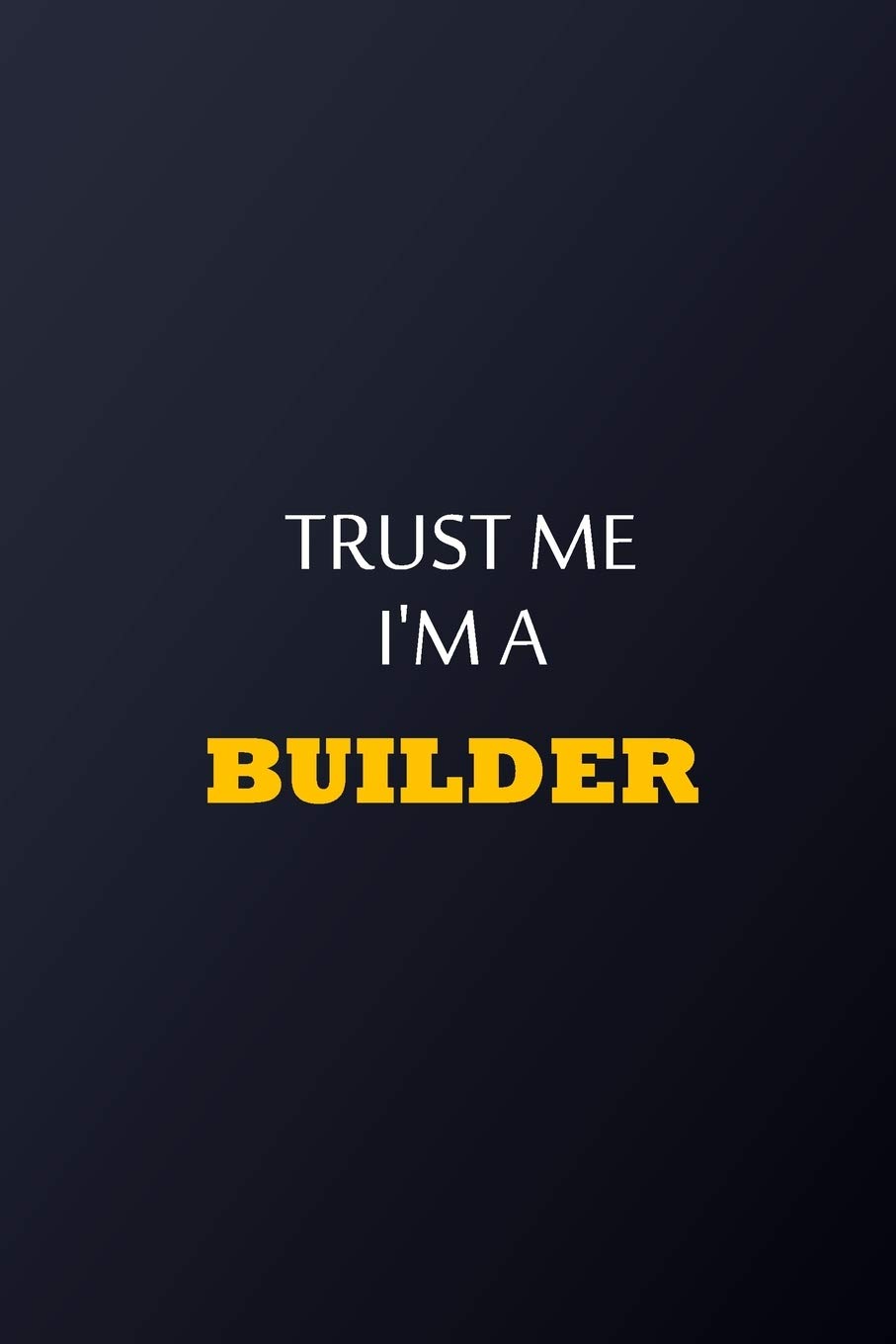 Trust Me I'm A Builder Notebook - Funny Builder Gift: Lined Notebook / Journal Gift, 100 Pages, 6x9, Soft Cover, Matte Finish
