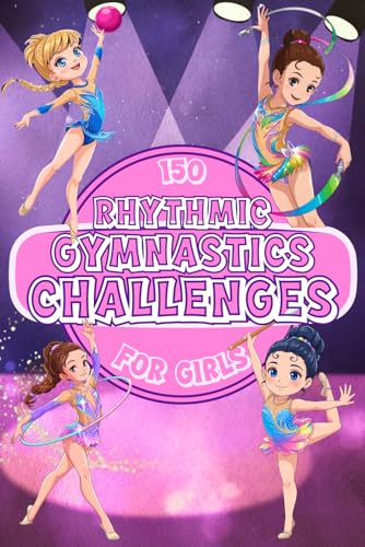 150 RHYTHMIC GYMNASTICS CHALLENGES FOR GIRLS.: Gymnastics Book for Girls Ages 8 to 12. Full of Color and Fun Games and Activities. Developing Self-Esteem, Personal Growth and Values in Sports.