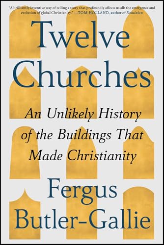 Twelve Churches: An Unlikely History of the Buildings That Made Christianity
