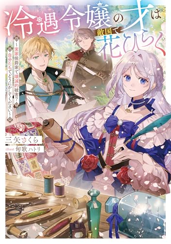冷遇令嬢の才は敵国で花ひらく～実家侯爵家で壊滅的被害? 自分たちでどうにかしてください～【電子書籍限定書き下ろしSS付き】