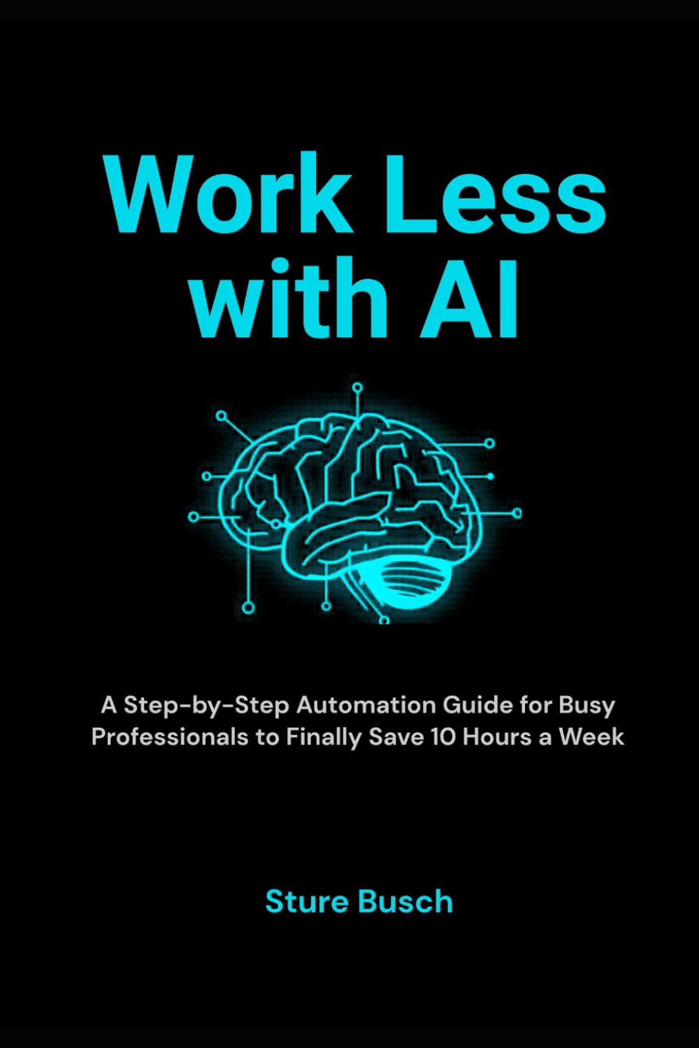 Work Less with AI: A Step-by-Step Automation Guide for Busy Professionals to Finally Save 10 Hours a Week