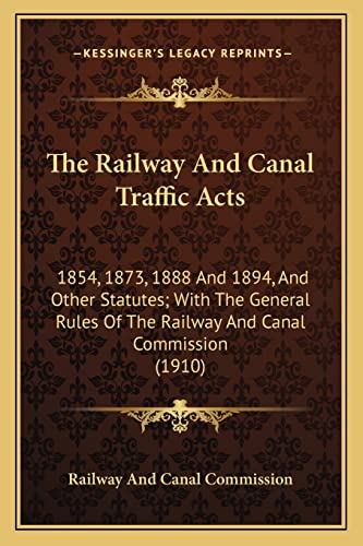 The Railway And Canal Traffic Acts: 1854, 1873, 1888 And 1894, And Other Statutes; With The General Rules Of The Railway And Canal Commission (1910)