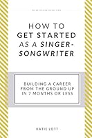 How To Get Started As A Singer-Songwriter: Building A Career From The Ground Up In 7 Months Or Less 1520680333 Book Cover