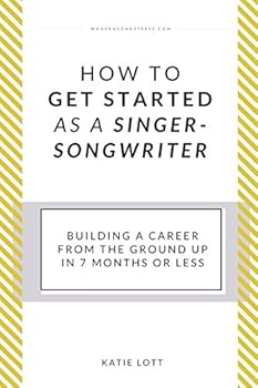 Paperback How To Get Started As A Singer-Songwriter: Building A Career From The Ground Up In 7 Months Or Less Book
