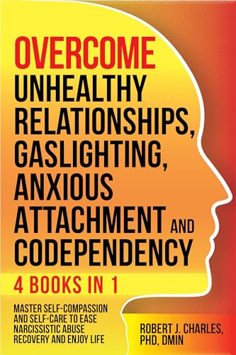 Overcome Unhealthy Relationships, Gaslighting, Anxious Attachment and Codependency (4 books in 1): Master Self-Compassion and