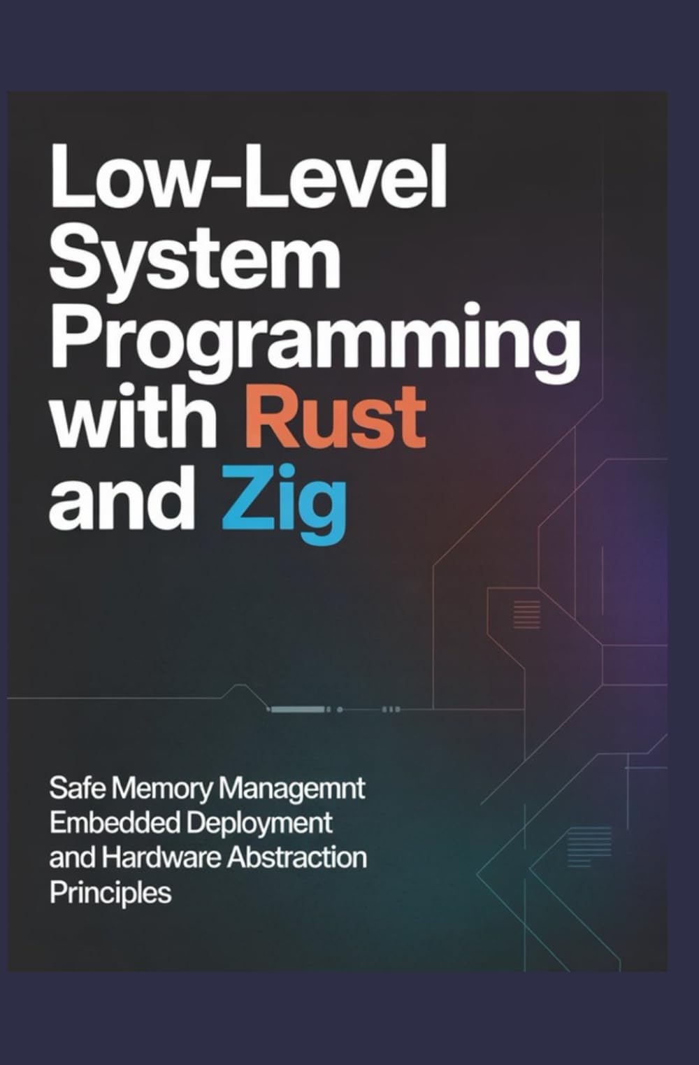 LOW-LEVEL SYSTEM PROGRAMMING WITH RUST AND ZIG: Safe memory management embedded deployment and hardware abstraction principles