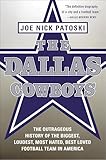 The Dallas Cowboys: The Outrageous History of the Biggest, Loudest, Most Hated, Best Loved Football Team in America