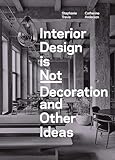 Interior Design is Not Decoration And Other Ideas: Explore the world of interior design all around you in 100 illustrated entries