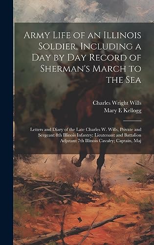 Army Life of an Illinois Soldier, Including a day by day Record of Sherman's March to the sea; Letters and Diary of the Late Charles W. Wills, Private ... Adjutant 7th Illinois Cavalry; Captain, Maj