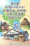 道の駅 佐賀から広がる！武雄温泉・有田焼・吉野ヶ里遺跡 周遊ガイド