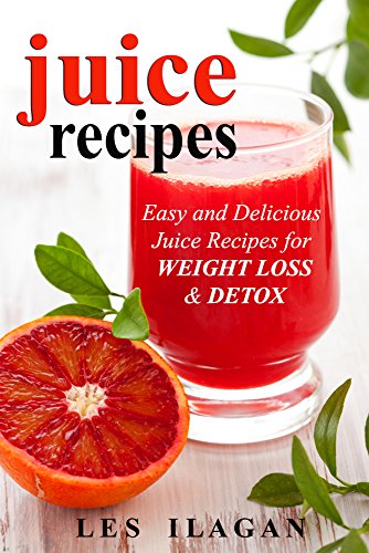 Juice Recipes: Easy and Delicious Juice Recipes for WEIGHT LOSS