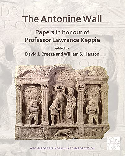 The Antonine Wall: Papers in Honour of Professor Lawrence Keppie: Papers in Honour of Professor Lawrence Keppie (Archaeopress Roman Archaeology)