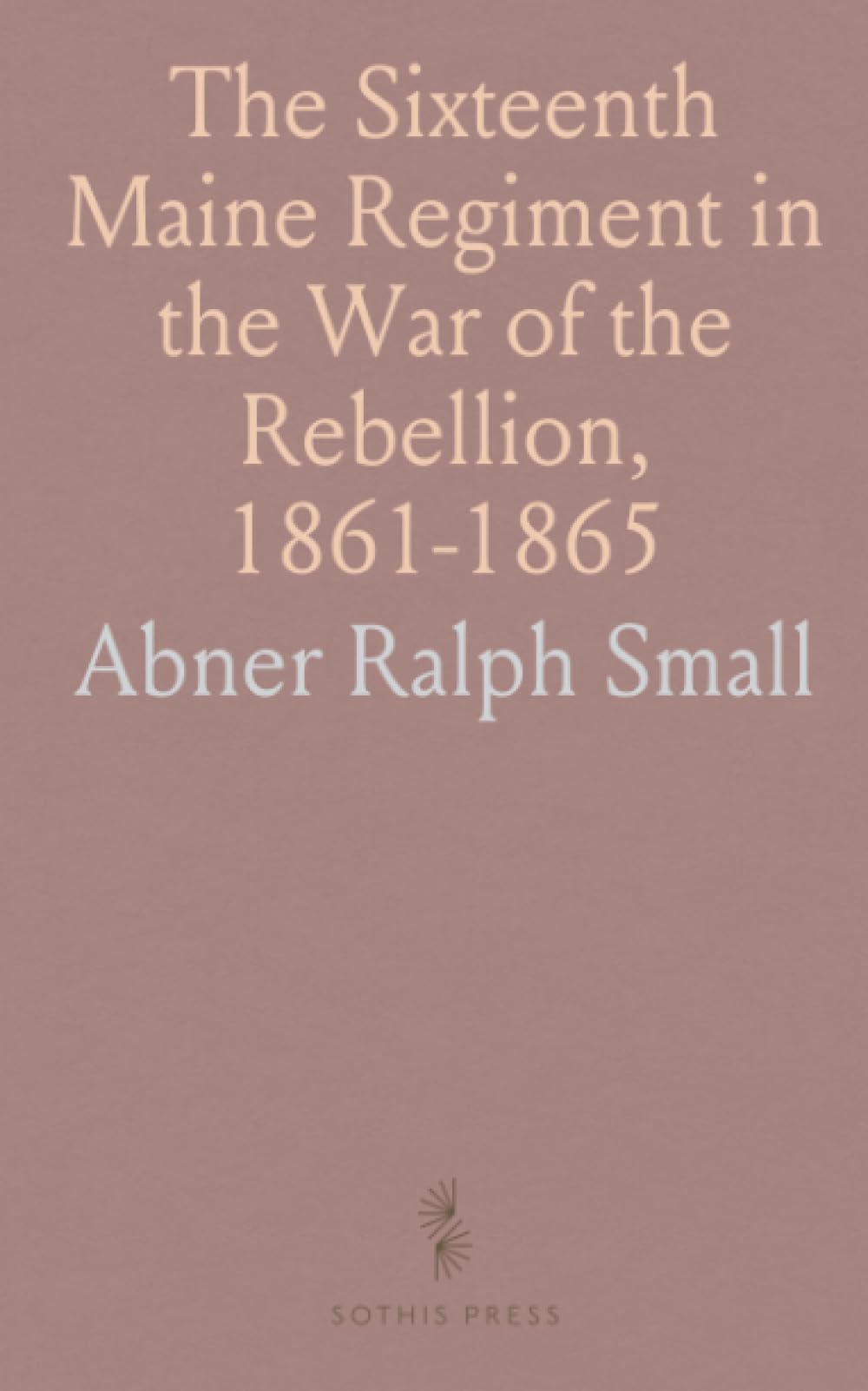 The Sixteenth Maine Regiment in the War of the Rebellion, 1861-1865