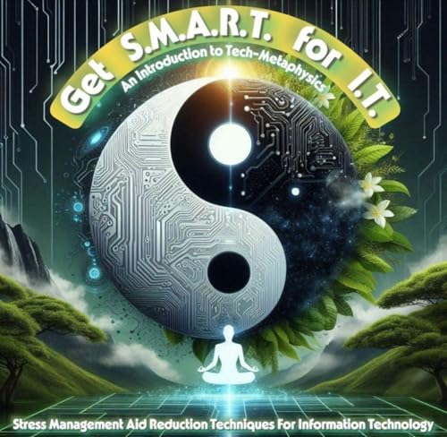 Get S.M.A.R.T. for I.T.: An Introduction To Tech-Metaphysics: Stress Management Aid Reduction Techniques For Information Technology (English Edition)