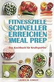 Fitnessziele schneller erreichen mit Meal Prep: Das Kochbuch für Kraftsportler