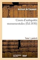 Cours D'Antiquita(c)S Monumentales Tome 1, Partie 6: Histoire de L'Art Dans L'Ouest France, Depuis Les Temps Les Plus Recula(c)S Jusqu'au Xviie Sia]cle 2013493525 Book Cover