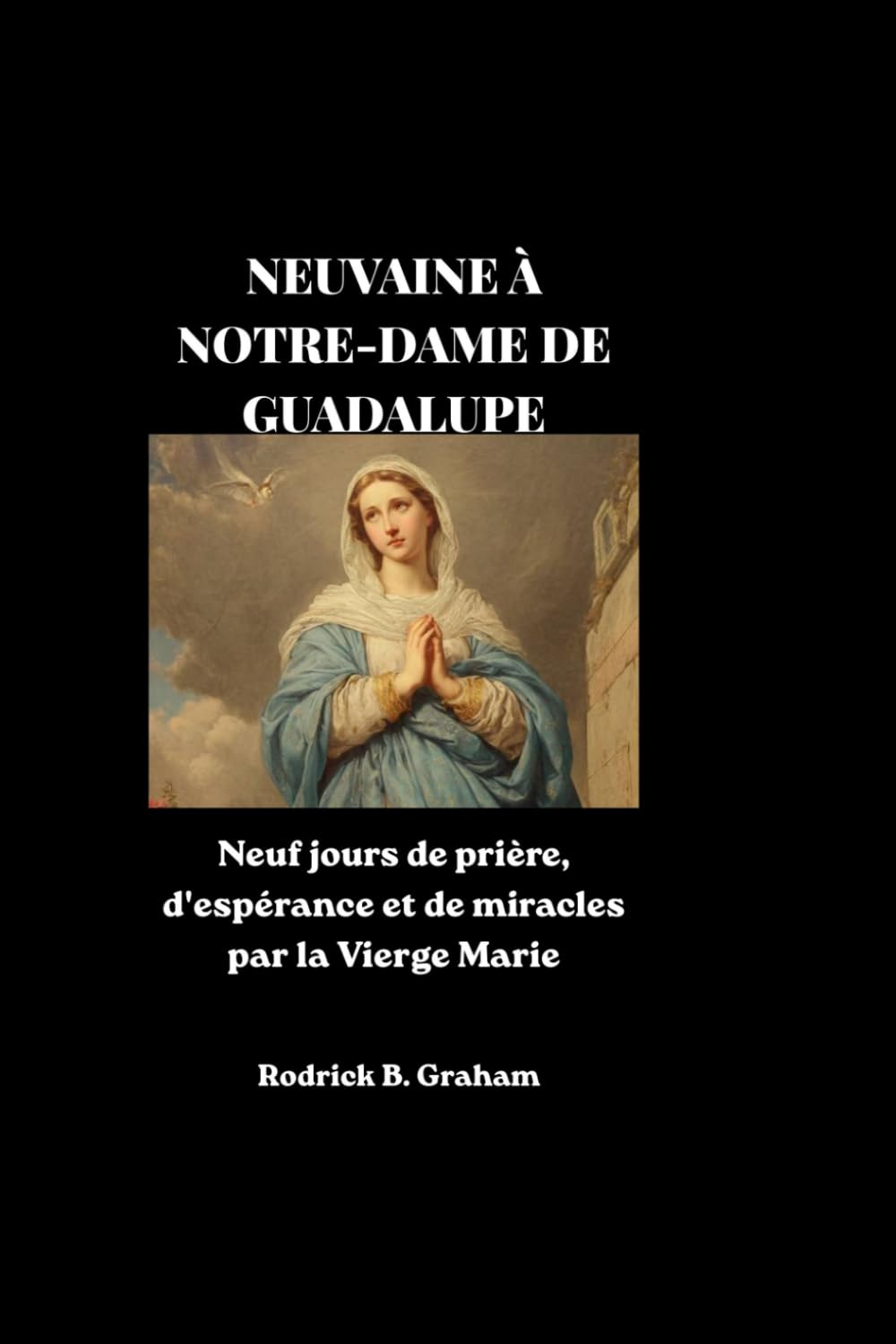 NEUVAINE À NOTRE-DAME DE GUADALUPE: Neuf jours de prière, d'espérance et de miracles par la Vierge Marie