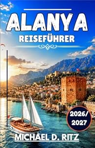 ALANYA REISEFÜHRER 2026/2027: Ein praktischer Begleiter zu Stränden, Geschichte und dem lokalen Leben an der türkischen Südküste.