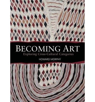 [( Becoming Art: Exploring Cross-cultural Categories )] [by: Howard Morphy] [Feb-2008]