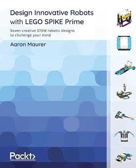 Design Innovative Robots with LEGO SPIKE Prime Seven creative STEM robotic designs to challenge your mind