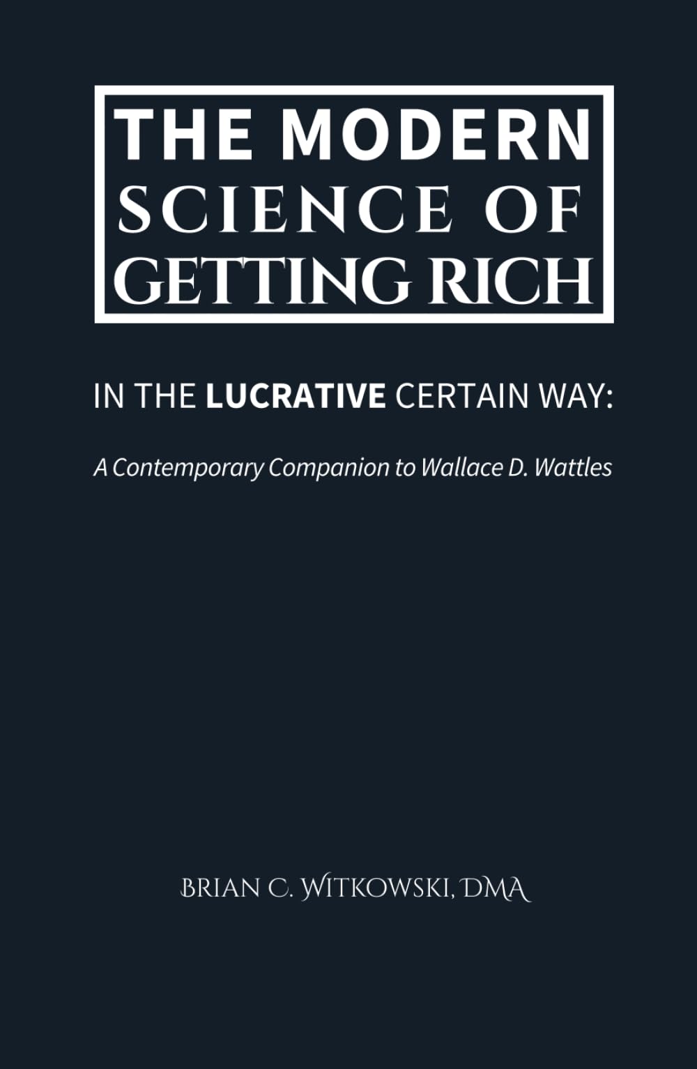 The Modern Science of Getting Rich: In the Lucrative Certain Way: A Contemporary Companion to Wallace D. Wattles