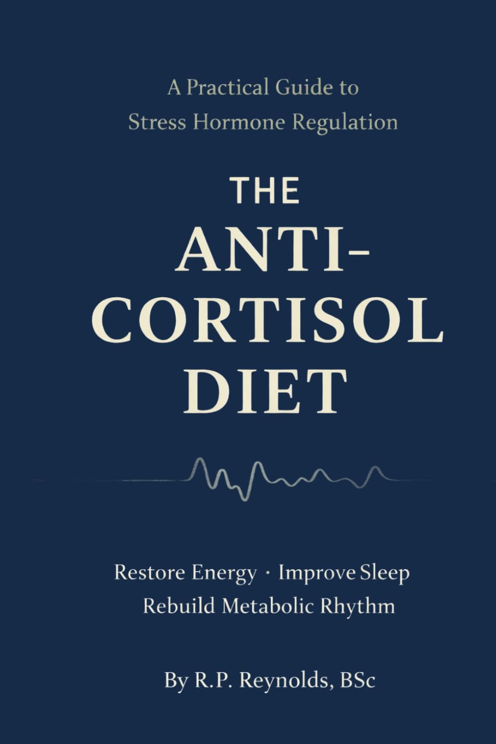The Anti-Cortisol Diet: A Practical Guide to Lowering Stress Hormones, Stabilizing Energy, and Restoring Metabolic Rhythm