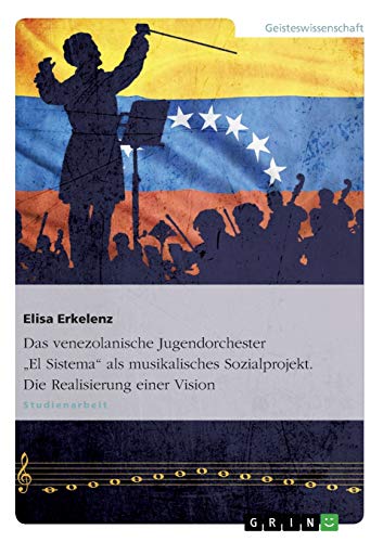 Das venezolanische Jugendorchester "El Sistema" als musikalisches Sozialprojekt. Die Realisierung ei Das venezolanische Jugendorchester "El Sistema" als musikalisches Sozialprojekt. Die Realisierung ei