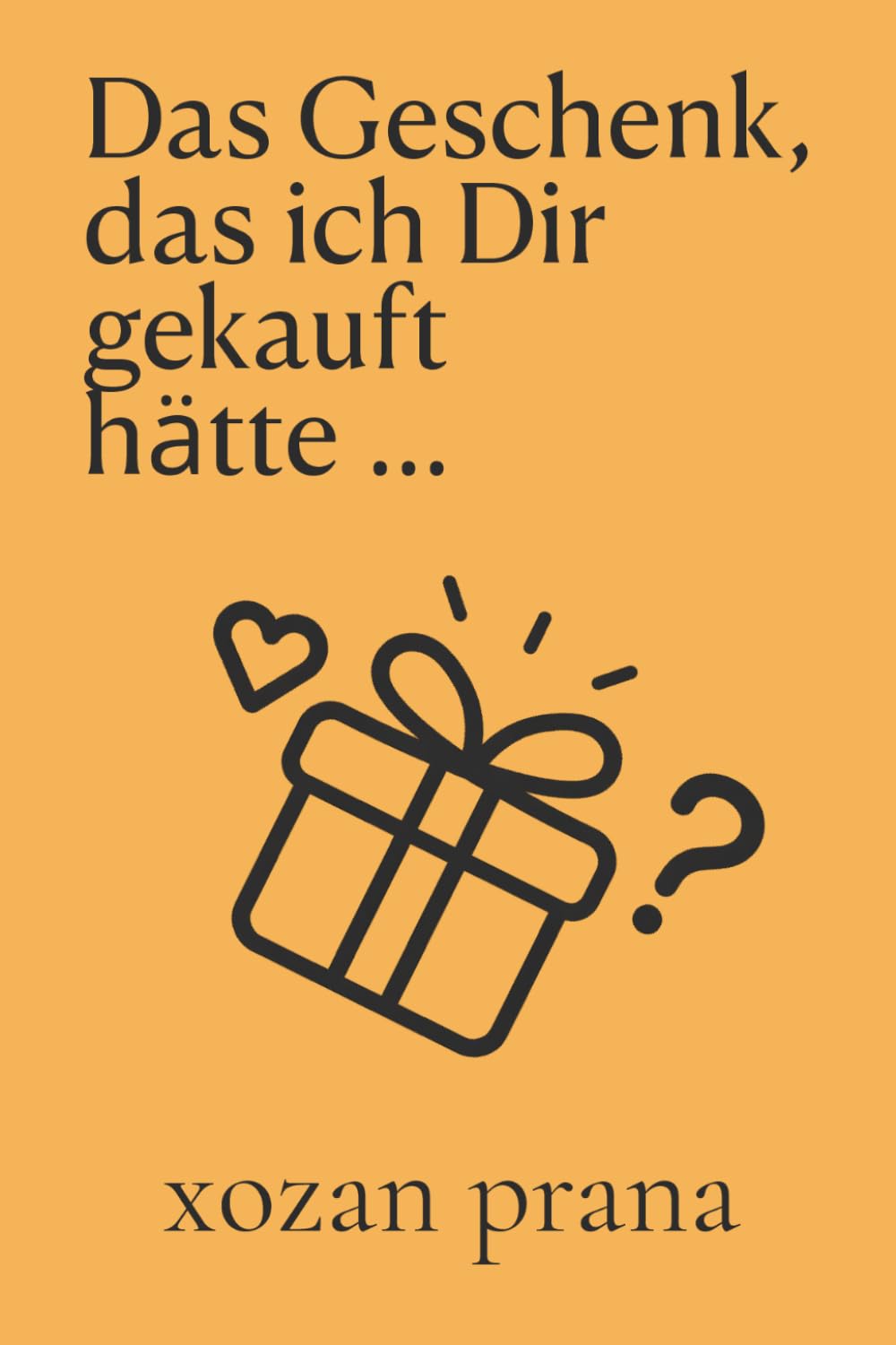 Das Geschenk, das ich Dir gekauft hätte: Ein Buch für alle, die nicht wissen, was sie schenken sollen