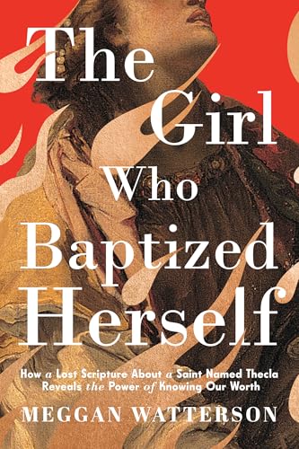 The Girl Who Baptized Herself: How a Lost Scripture About a Saint Named Thecla Reveals the Power of Knowing Our Worth