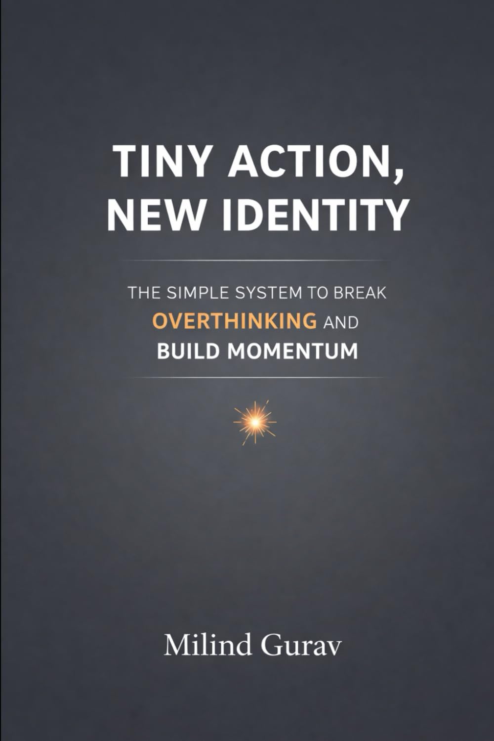Tiny Action New Identity: The Simple System to Break Overthinking and Build Momentum