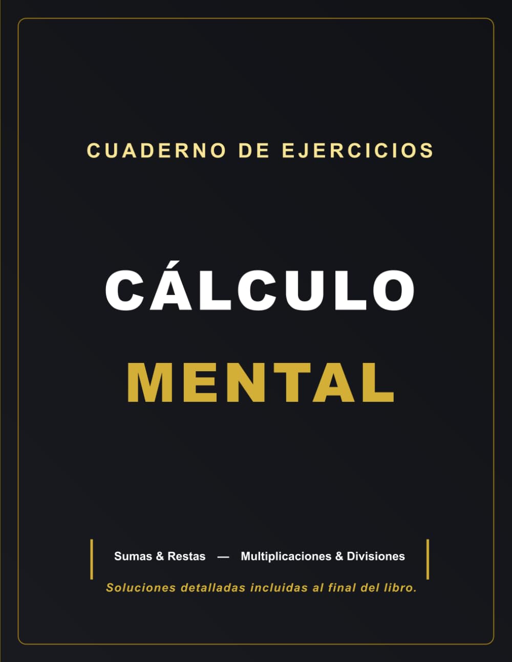 CUADERNO DE EJERCICIOS — CÁLCULO MENTAL: Sumas & Restas — Multiplicaciones & Divisiones — Soluciones incluidas