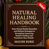 Natural Healing Handbook: Time-Tested Herbal Remedies and Holistic Strategies to Strengthen Immunity, Restore Vitality, and Transform Your Health