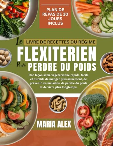 LE LIVRE DE RECETTES DU RÉGIME FLEXITARIEN POUR PERDRE DU POIDS: Une façon semi-végétarienne rapide, facile et durable de manger plus sainement, de ... perdre du poids et de vivre plus longtemps.