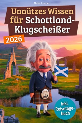 Unnützes Wissen für Schottland-Klugscheißer: 222 lustige & skurrile Fakten, die du nie wissen wolltest, aber lieben wirst - das ideale Geschenk für echte Fans (inkl. Reisetagebuch)