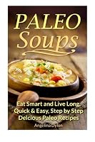 Paleo Soups: Eat Smart and Live Long: Quick & Easy, Step by Step Delicious Paleo Recipes 1511850639 Book Cover
