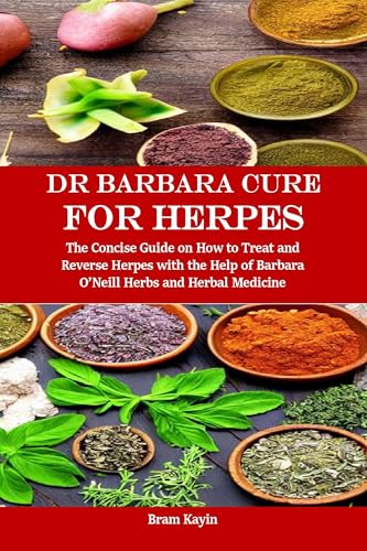 Dr Barbara Cure for Herpes: The Concise Guide on How to Treat and Reverse Herpes with the Help of Barbara O’Neill Herbs and Herbal Medicine
