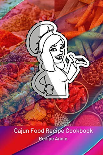 Cajun Food Recipe Cookbook: Famous and delicious cajun recipes from across the world to relish your taste buds; cookbook has collection of hundreds of tasty cajun recipes with detailed list of ingredients and method of preparation