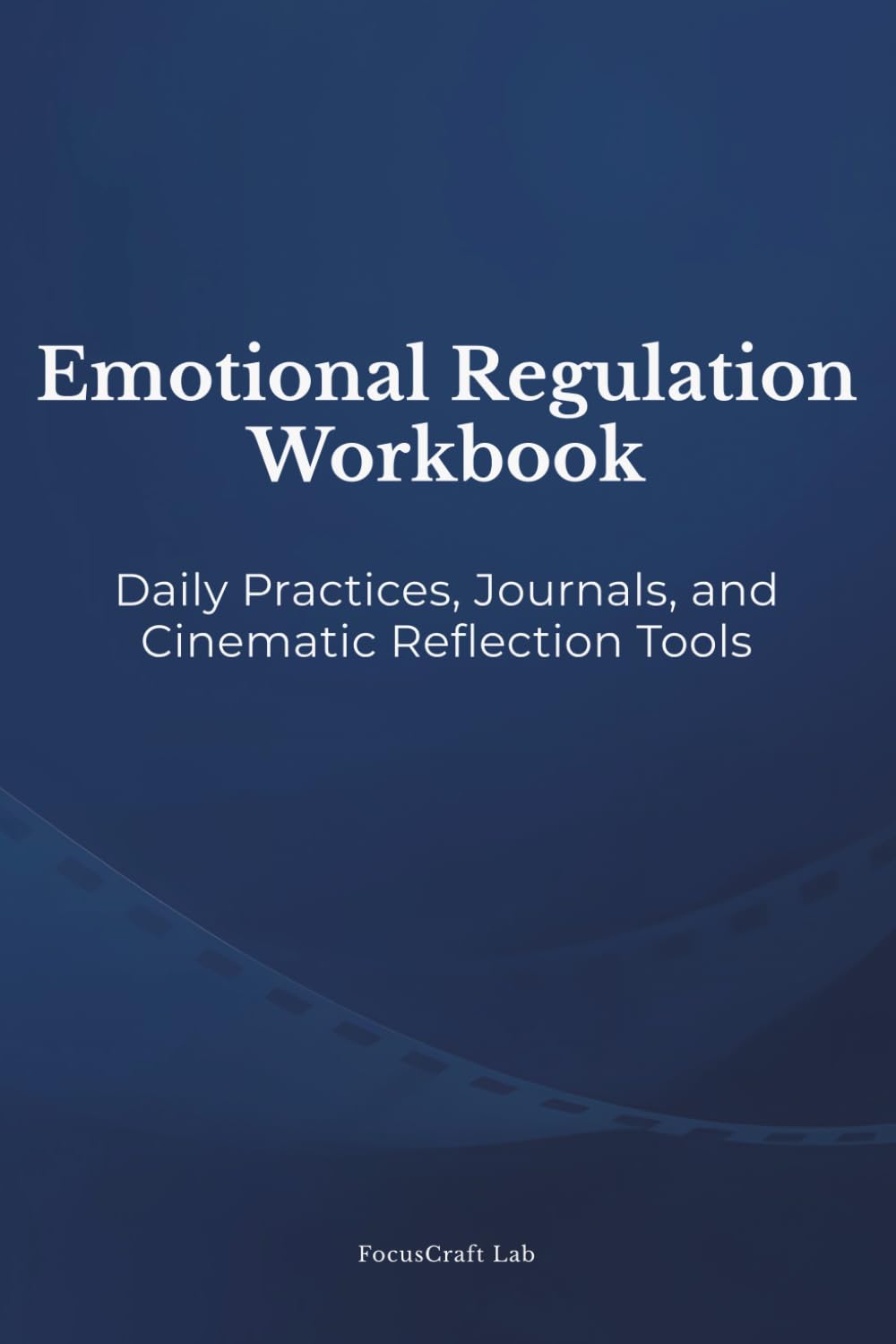 Emotional Regulation Workbook: Daily Practices, Journals, and Cinematic Reflection Tools (The Calm & Clarity Series)