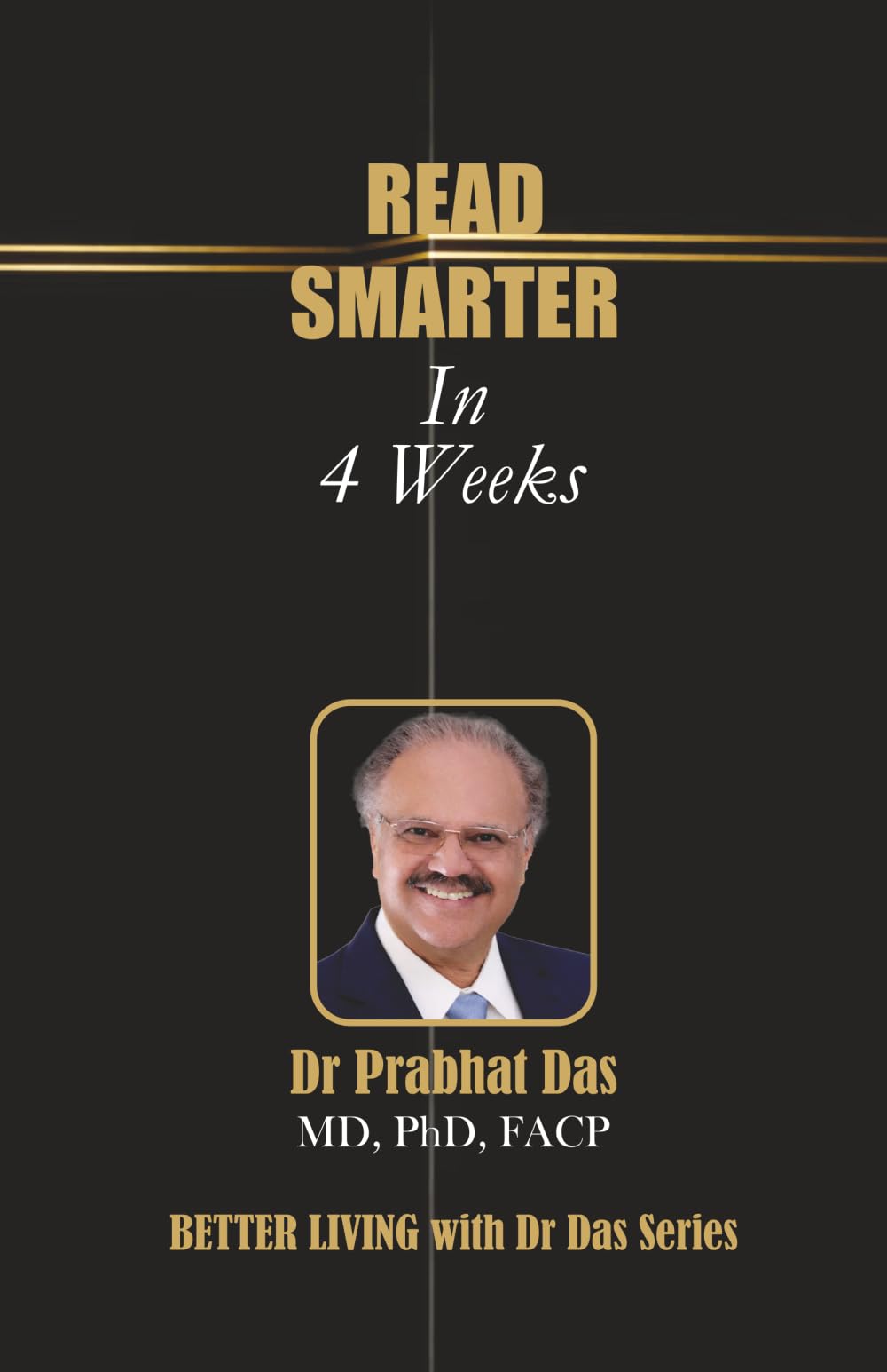 READ SMARTER IN 4 WEEKS: A Practical Guide to Better Focus, Faster Reading & Deeper Understanding (Better Living with Dr Das)